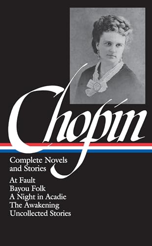 Kate Chopin: Complete Novels and Stories: At Fault / Bayou Folk / A Night in Acadie / The Awakening / Uncollected Stories (Library of America)
