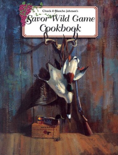 Chuck & Blanche Johnson's Savor Wild Game Cookbook