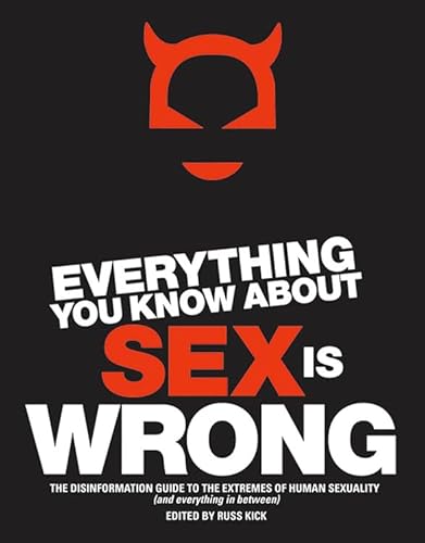 Everything You Know About Sex Is Wrong: The Disinformation Guide to the Extremes of Human Sexuality (and everything in between)