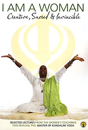 I Am a Woman Creative, Sacred and Invincible Selected Lectures from the Women's Teachings by Yogi Bhajan