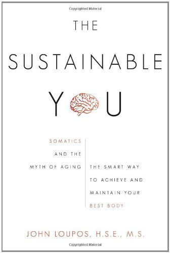 The Sustainable You: Somatics and the Myth of Aging the Smart Way to Achieve and Maintain Your Best Body
