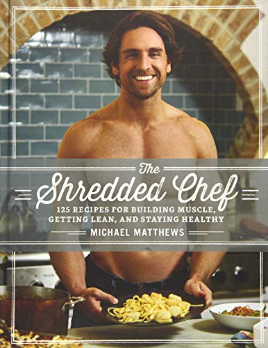 The Shredded Chef: 125 Recipes for Building Muscle Getting Lean and Staying Healthy (Third Edition)