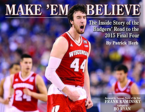 Make 'Em Believe - The Inside Story of the Badgers' Road to the 2015 Final Four