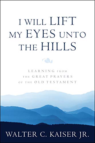 I Will Lift My Eyes Unto the Hills: Learning from the Great Prayers of the Old Testament