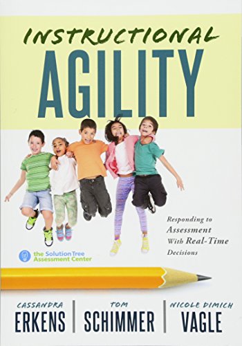 Instructional Agility: Responding to Assessment with Real-Time Decisions (Learn to Quickly Improve School Culture and Student Ownership of Learning)