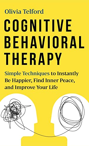 Cognitive Behavioral Therapy: Simple Techniques to Instantly Overcome Depression, Relieve Anxiety, and Rewire Your Brain