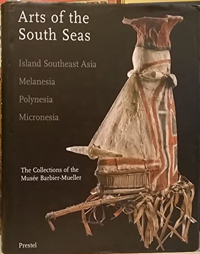 Arts of the South Seas: Island Southeast Asia, Melanesia, Polynesia, Micronesia. The Collections of the Musée Barbier-Mueller