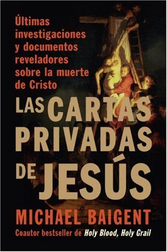 Las Cartas Privadas De Jesus/ The Jesus Papers: Ultimas Investigaciones y Documentos Reveladores Sobre La Muerte de Cristo/ Exposing the Greatest Cover-up in History (Spanish Edition)
