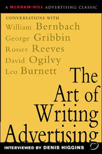 The Art of Writing Advertising : Conversations with Masters of the Craft: David Ogilvy, William Bernbach, Leo Burnett, Rosser Reeves,