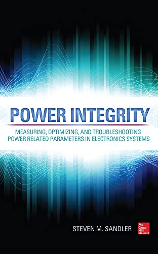 Power Integrity: Measuring, Optimizing, and Troubleshooting Power Related Parameters in Electronics Systems