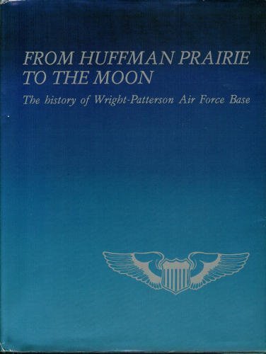 From Huffman Prairie to the Moon : The History of Wright-Patterson Air Force Base