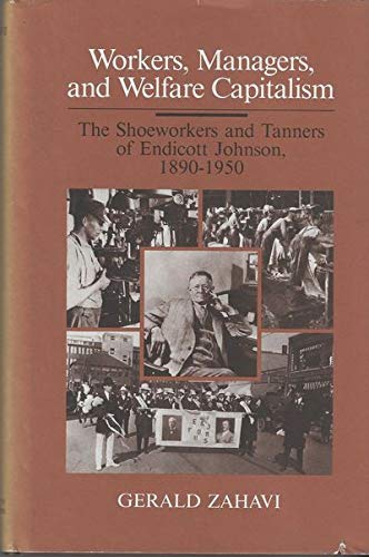 Workers, Managers, and Welfare Capitalism: The Shoeworkers and Tanners of Endicott Johnson, 1890-1950 (Working Class in American History)