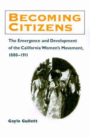 Becoming Citizens: The Emergence and Development of the California Women's Movement, 1880-1911 (Women, Gender, and Sexuality in American History)