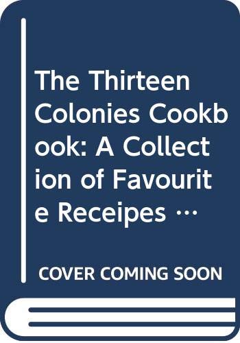 The Thirteen Colonies Cookbook: A Collection of Favourite Receipes from Thirteen Exemplary Eighteenth-Century Cooks with Proper Menus for Simple Fare and ... Cookery, Adapted for Twentieth-Century Use