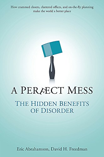 A Perfect Mess: The Hidden Benefits of Disorder - How Crammed Closets, Cluttered