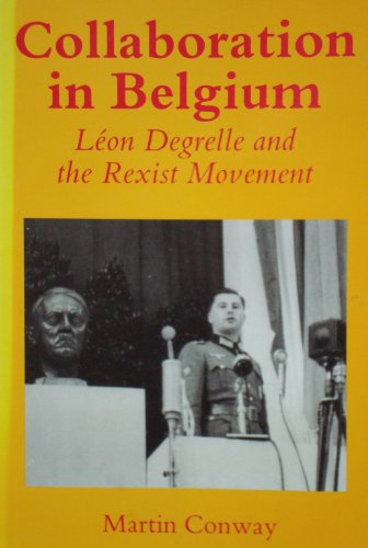 Collaboration in Belgium: Leon Degrelle and the Rexist Movement, 1940-1944