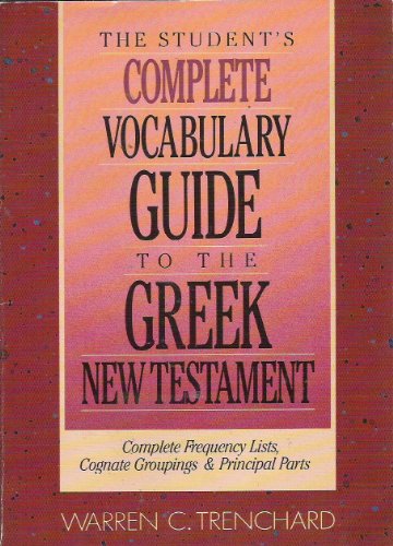 The Student's Complete Vocabulary Guide to the Greek New Testament: Complete Frequency Lists, Cognate Groupings & Principal Parts