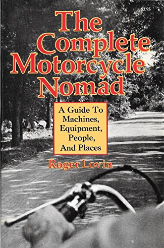 The Complete Motorcycle Nomad : A Guide To Machines, Equipment, People, And Places