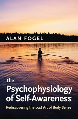 The Psychophysiology of Self-Awareness: Rediscovering the Lost Art of Body Sense (Norton Series on Interpersonal Neurobiology)