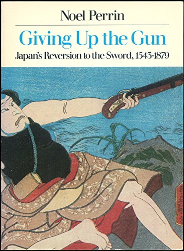 Giving Up the Gun: Japan's Reversion to the Sword, 1543-1979
