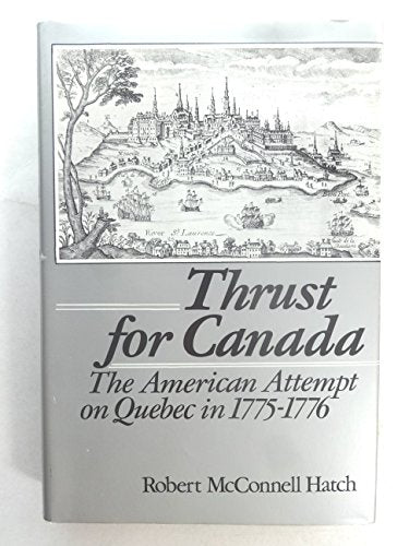 Thrust For Canada: the American Attempt on Quebec in 1775-1776