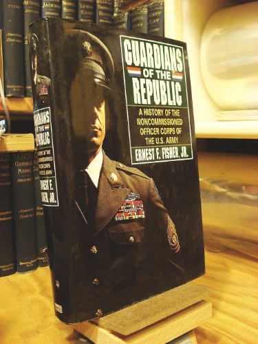 Guardians of the Republic: A History of the Noncommissioned Officer Corps of the United States Army