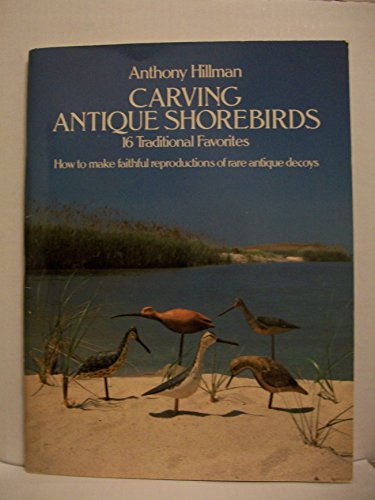 Carving Classic Regional Shorebirds: 16 Traditional Favorites- How to Make Faithful Reproductions of Rare Antique Decoys