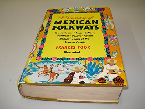 A Treasury Of Mexican Folkways ~ The Customs, Myths, Folklore, Traditions, Beliefs, Fiestas, Dances, Songs of the Mexican People