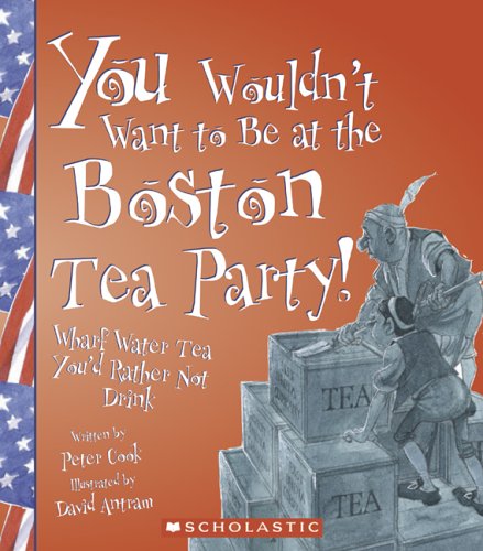 You Wouldn't Want to Be at the Boston Tea Party: Wharf Water Tea, You'd Rather Not Drink (You Wouldn't Want To : American History)