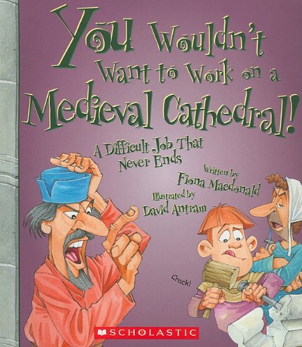 You Wouldn't Want to Work on a Medieval Cathedral! (You Wouldn't Want to…: History of the World)