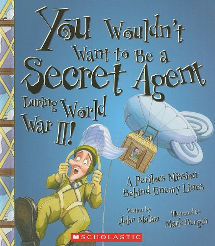 You Wouldn t Want to Be a Secret Agent During World War II!: A Perilous Mission Behind Enemy Lines