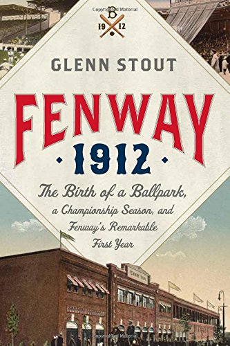 Fenway 1912: The Birth of a Ballpark, a Championship Season, and Fenway's Remarkable First Year