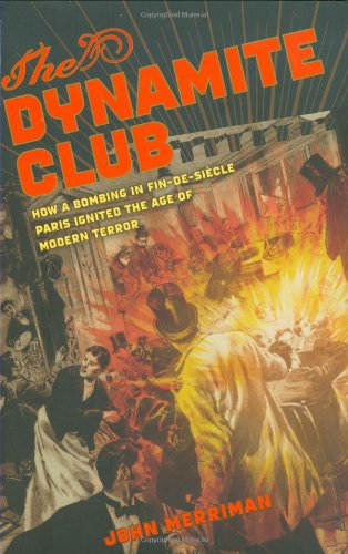 The Dynamite Club: How a Bombing in Fin-de-siecle Paris Ignited the Age of Modern Terror