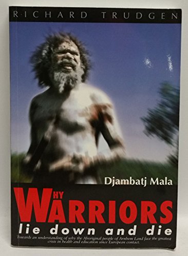 Why Warriors Lie Down and Die: Towards an Understanding of Why the Aboriginal People of Arnhem Land Face the Greatest Crisis in Health and Education Since European Contact- Djambatj Mala