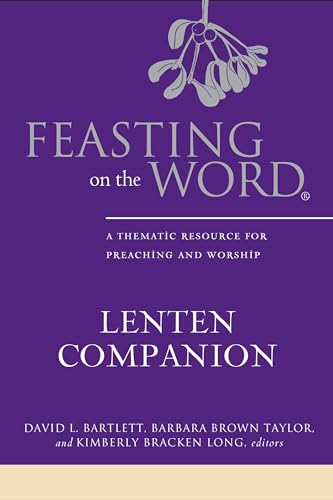 Feasting on the Word Lenten Companion: A Thematic Resource for Preaching and Worship