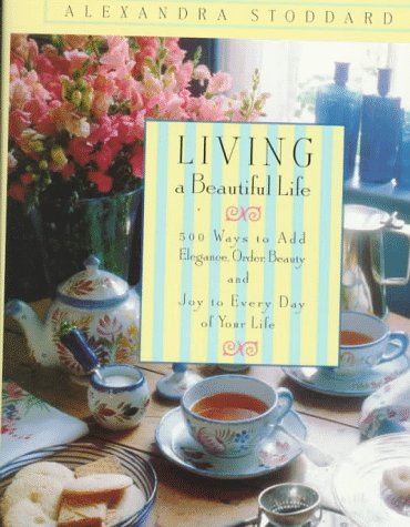 Living a Beautiful Life: 500 Ways to Add Elegance, Order, Beauty and Joy to Every Day of Your Life