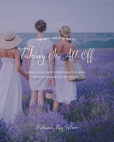 The Real Girls' Guide to Taking It All Off: A Small Group Guide for Removing the Layers Between You and True Friendship