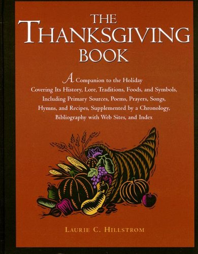 The Thanksgiving Book: A Companion to the Holiday Covering Its History, Lore, Traditions, Foods, and Symbols, Including Pirmary Sources, Poems, Prayers, Songs, Hymns, and Recipes, Supplemented by a...
