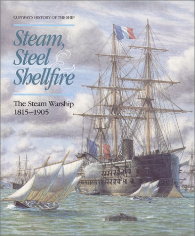 Steam, Steel and Shellfire: The Steam Warship, 1815-1905 (Conway's History of the Ship)