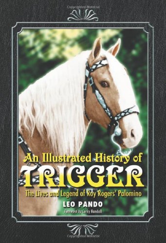 An Illustrated History of Trigger: The Lives and Legend of Roy Rogers' Palomino