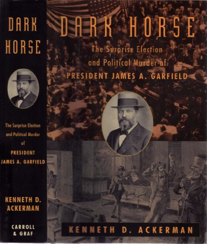 The Dark Horse: The Surprise Election and Political Murder of President James A. Garfield