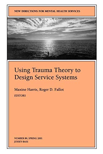 New Directions for Mental Health Services, Using Trauma Theory to Design Service Systems, No. 89 Spring 2001 (J-B MHS Single Issue Mental Health Services)