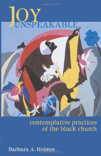 Joy Unspeakable: Contemplative Practices of the Black Church