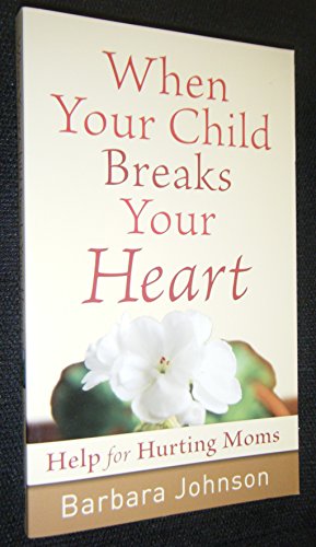 When Your Child Breaks Your Heart: Help for Hurting Moms
