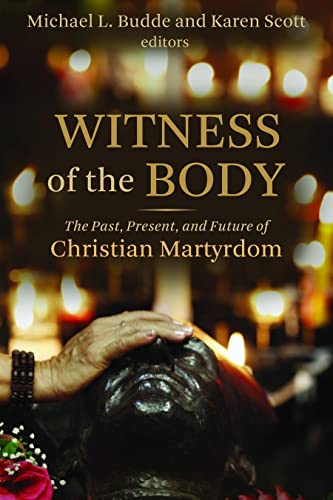 Witness of the Body: The Past, Present, and Future of Christian Martyrdom (Eerdmans Ekklesia Series)