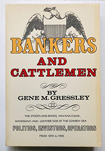 Bankers and Cattlemen: The Stocks-and-Bonds, Havana Cigar, Mahogany-and-Leather Side of the Cowboy Era. Politics, Investors, Operators from 1870 to 1900