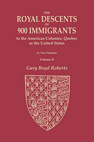 The Royal Descents of 900 Immigrants to the American Colonies, Quebec, or the United States Who Were Themselves Notable or Left Descendants Notable in American History, Volume II