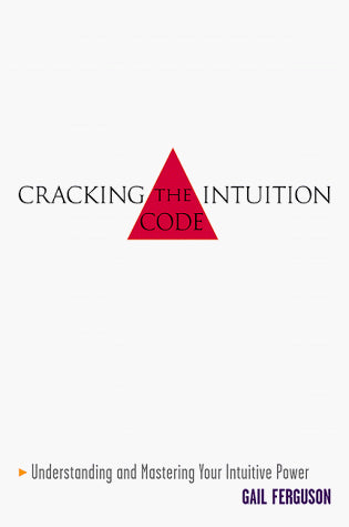 Cracking the Intuition Code : Understanding and Mastering Your Intuitive Power