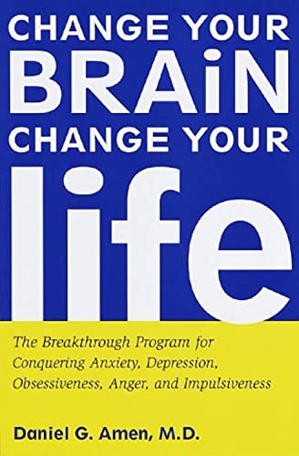 Change Your Brain, Change Your Life: The Breakthrough Program for Conquering Anxiety, Depression, Obsessiveness, Anger, and Impulsiveness