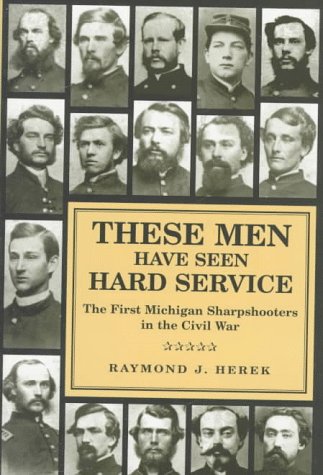 These Men Have Seen Hard Service: The First Michigan Sharpshooters in the Civil War (Great Lakes Books)